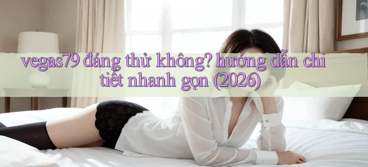 vegas79 đáng thử không hướng dẫn chi tiết nhanh gọn (2026)
