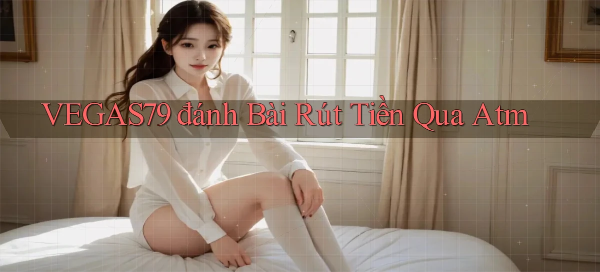 vegas79  đánh bài rút tiền qua atm