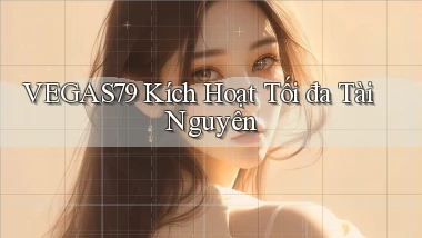 vegas79  kích hoạt tối đa tài nguyên