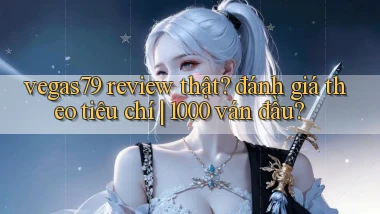 vegas79 review thật đánh giá theo tiêu chí 1000 ván đầu