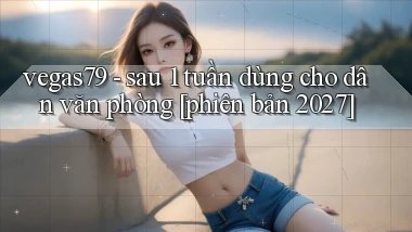 vegas79   sau 1 tuần dùng cho dân văn phòng [phiên bản 2027]