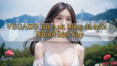 vegas79  Tải apk bóng đá mới nhất hiện nay
