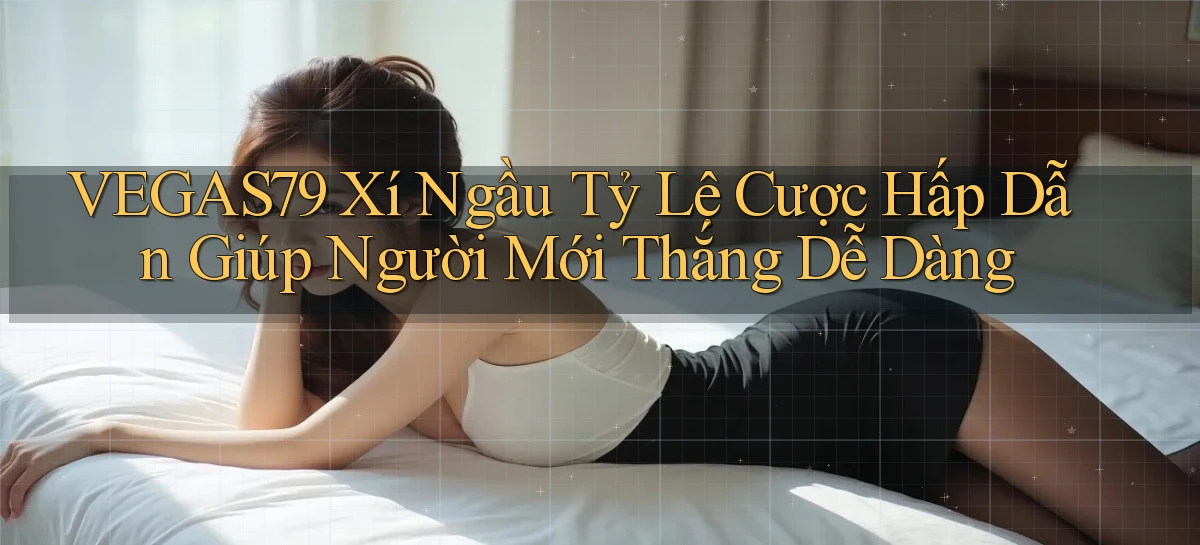 vegas79  xí ngầu tỷ lệ cược hấp dẫn giúp người mới thắng dễ dàng