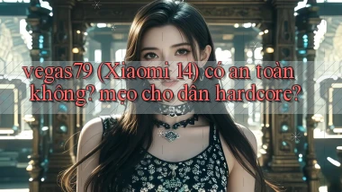 vegas79 (Xiaomi 14) có an toàn không mẹo cho dân hardcore
