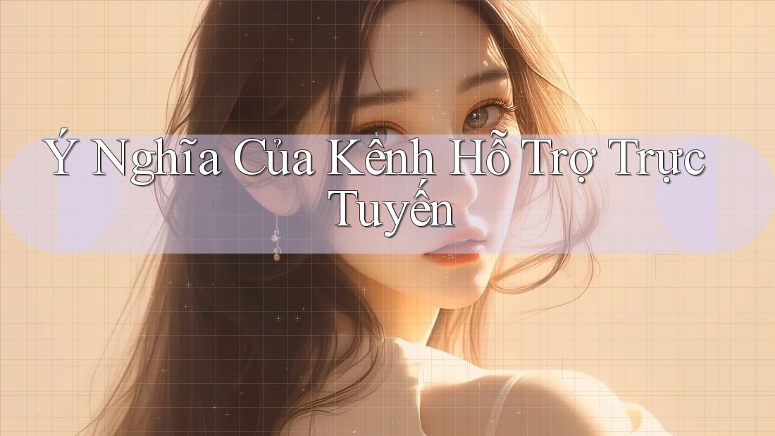 Ý Nghĩa Của Kênh Hỗ Trợ Trực Tuyến Ý Nghĩa Của Kênh Hỗ Trợ Trực Tuyến