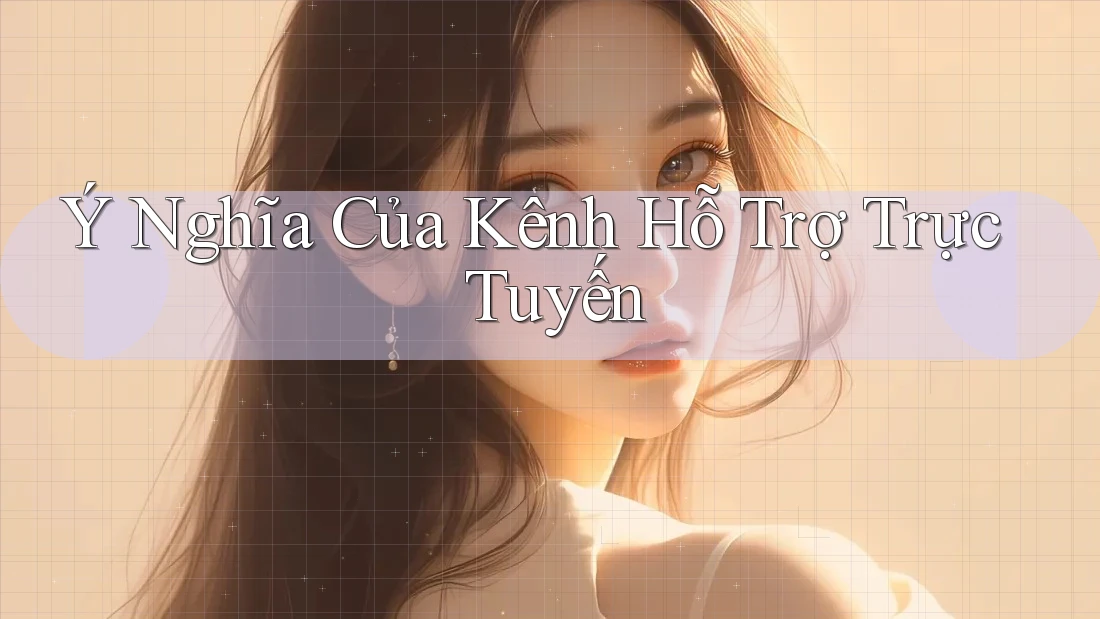 Ý Nghĩa Của Kênh Hỗ Trợ Trực Tuyến Ý Nghĩa Của Kênh Hỗ Trợ Trực Tuyến